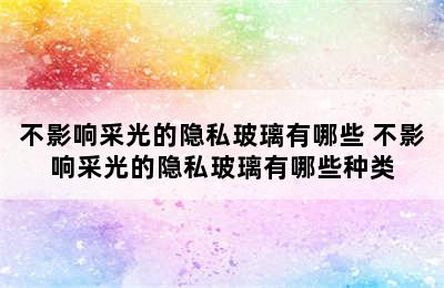 不影响采光的隐私玻璃有哪些 不影响采光的隐私玻璃有哪些种类